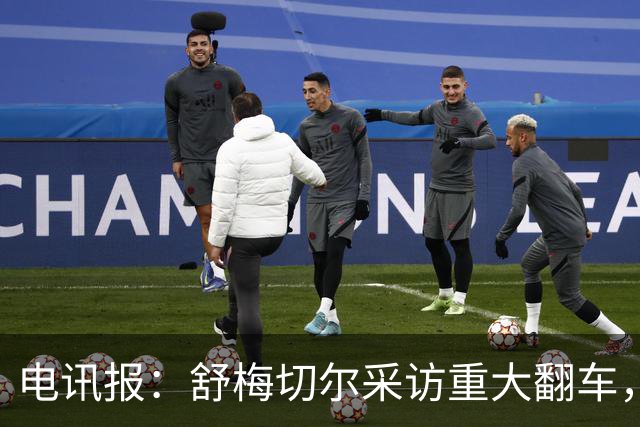 电讯报：舒梅切尔采访重大翻车，他想阻止利马说出更炸裂的话