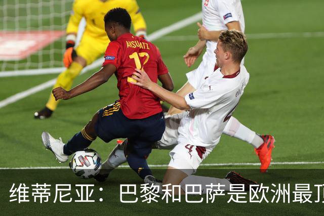 维蒂尼亚：巴黎和巴萨是欧洲最顶尖球队，拜仁也在此行列